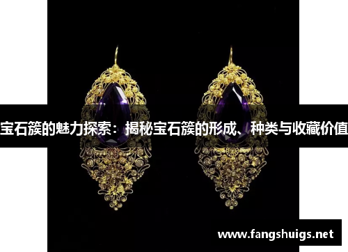 宝石簇的魅力探索：揭秘宝石簇的形成、种类与收藏价值